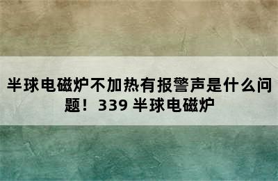 半球电磁炉不加热有报警声是什么问题！339 半球电磁炉